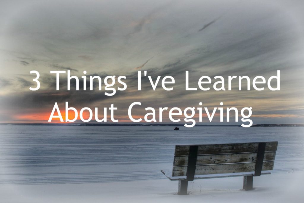 3 Things I've Learned About Caregiving